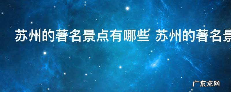 苏州的著名景点有哪些 苏州的著名景点介绍