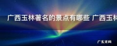 广西玉林著名的景点有哪些 广西玉林著名的景点介绍