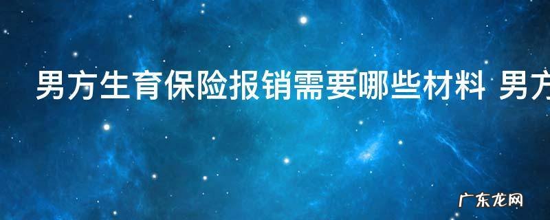 男方生育保险报销需要哪些材料 男方生育保险报销需要什么材料