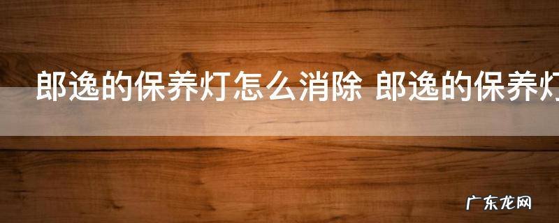 郎逸的保养灯怎么消除 郎逸的保养灯如何消除