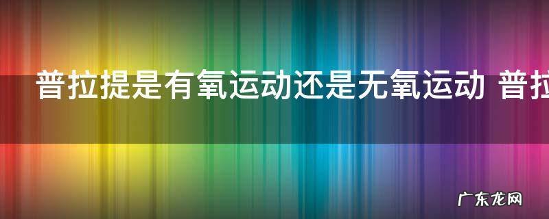 普拉提是有氧运动还是无氧运动 普拉提是有氧运动吗
