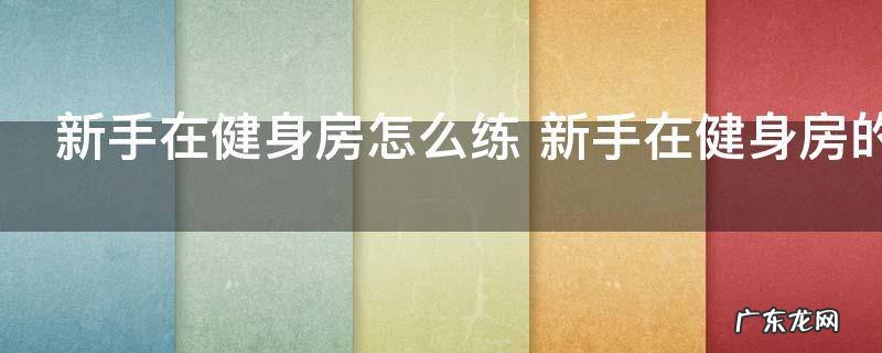 新手在健身房怎么练 新手在健身房的锻炼方法