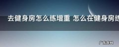 去健身房怎么练增重 怎么在健身房练增重
