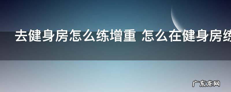 去健身房怎么练增重 怎么在健身房练增重