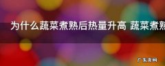 为什么蔬菜煮熟后热量升高 蔬菜煮熟后热量升高是怎么回事