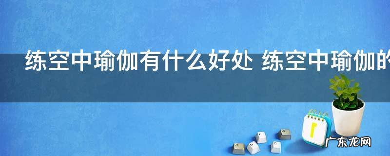 练空中瑜伽有什么好处 练空中瑜伽的好处介绍