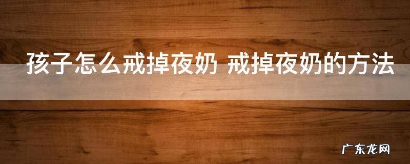 孩子怎么戒掉夜奶 戒掉夜奶的方法