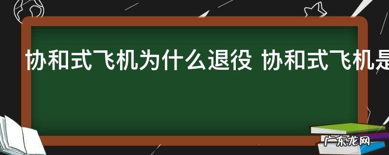 协和式飞机为什么退役 协和式飞机是什么原因退役