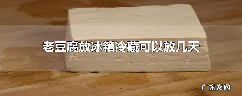老豆腐放冰箱冷藏可以放几天