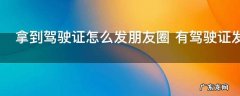 拿到驾驶证怎么发朋友圈 有驾驶证发圈的句子