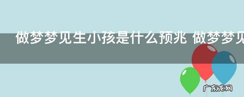 做梦梦见生小孩是什么预兆 做梦梦见生小孩是什么意思