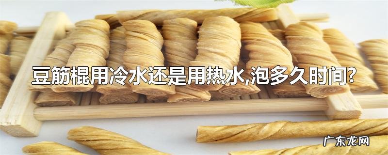 豆筋棍用冷水还是用热水,泡多久时间?