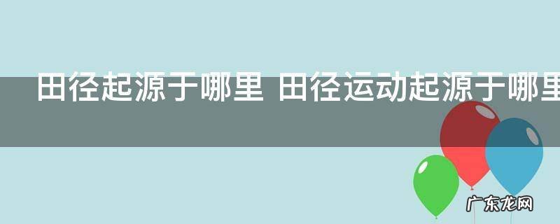 田径起源于哪里 田径运动起源于哪里