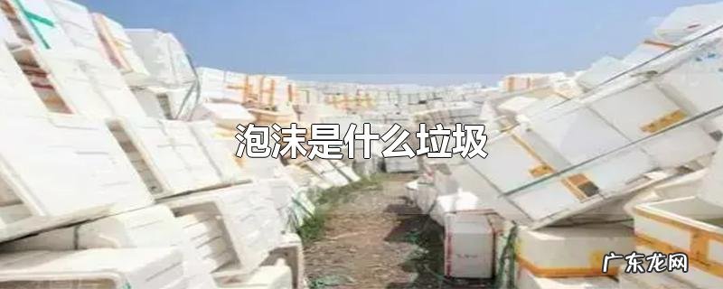 泡沫是什么垃圾