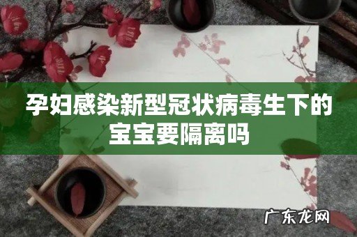 孕妇感染新型冠状病毒生下的宝宝要隔离吗