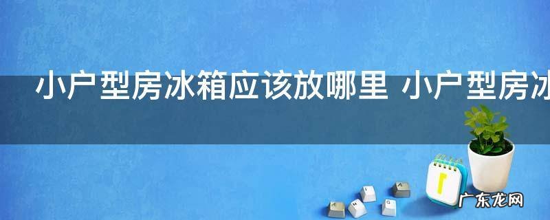小户型房冰箱应该放哪里 小户型房冰箱可以放哪里