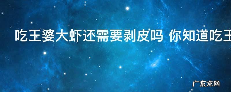 吃王婆大虾还需要剥皮吗 你知道吃王婆大虾还需要剥皮吗