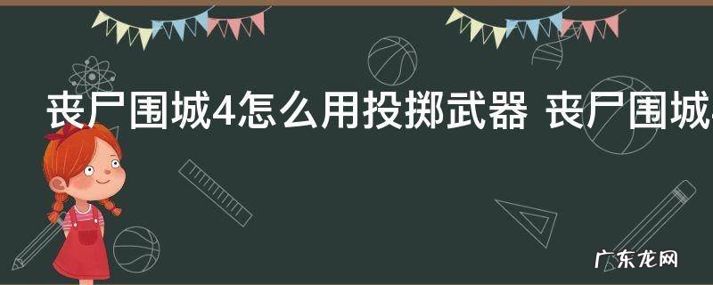 丧尸围城4怎么用投掷武器 丧尸围城4投掷武器怎么用