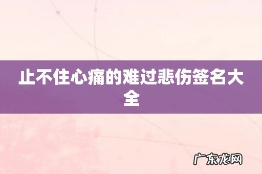 止不住心痛的难过悲伤签名大全