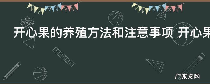 开心果的养殖方法和注意事项 开心果的养殖方法和注意事项有哪些