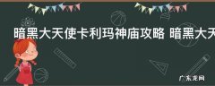 暗黑大天使卡利玛神庙攻略 暗黑大天使卡利玛神庙怎么玩