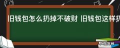 旧钱包怎么扔掉不破财 旧钱包这样扔不破财