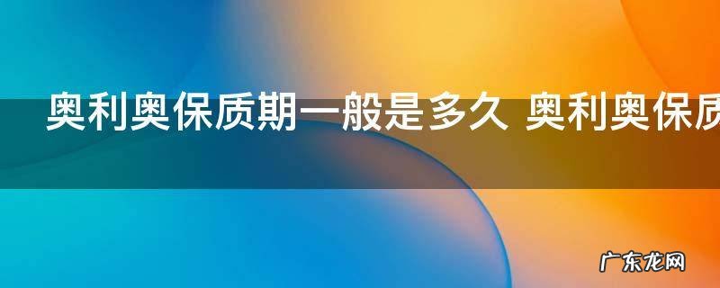 奥利奥保质期一般是多久 奥利奥保质期一般是多长时间