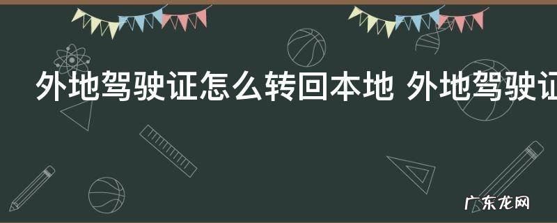 外地驾驶证怎么转回本地 外地驾驶证如何转回本地
