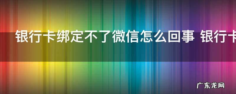 银行卡绑定不了微信怎么回事 银行卡为什么绑定不了微信