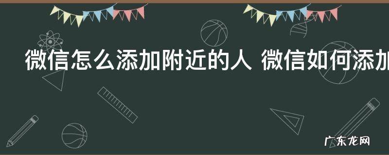 微信怎么添加附近的人 微信如何添加附近的人