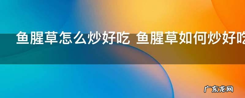 鱼腥草怎么炒好吃 鱼腥草如何炒好吃