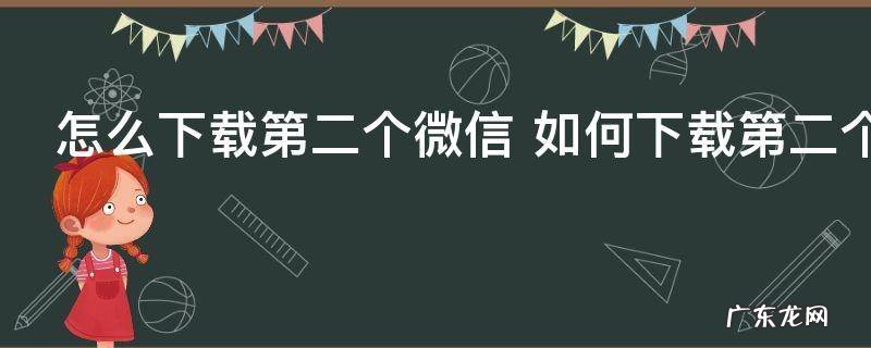 怎么下载第二个微信 如何下载第二个微信