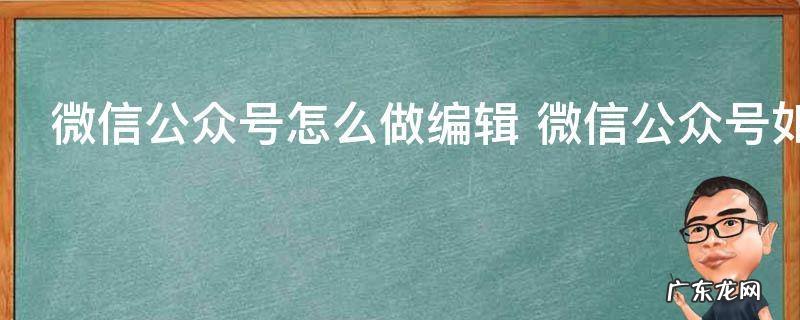 微信公众号怎么做编辑 微信公众号如何做编辑