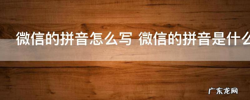 微信的拼音怎么写 微信的拼音是什么呢