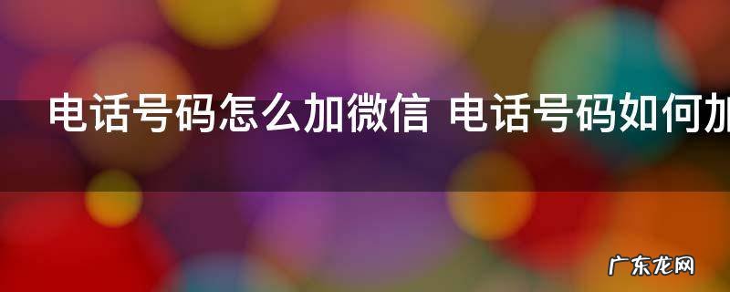 电话号码怎么加微信 电话号码如何加微信