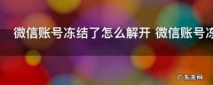 微信账号冻结了怎么解开 微信账号冻结了如何解开
