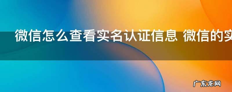微信怎么查看实名认证信息 微信的实名认证在哪里查看