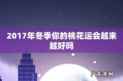 2017年冬季你的桃花运会越来越好吗