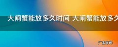 大闸蟹能放多久时间 大闸蟹能放多久
