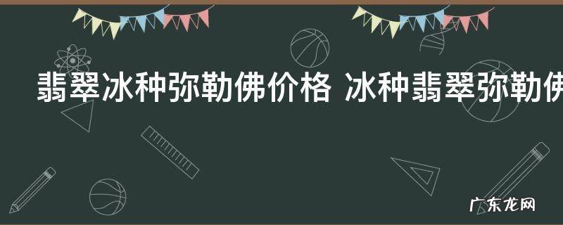 翡翠冰种弥勒佛价格 冰种翡翠弥勒佛价格高不高