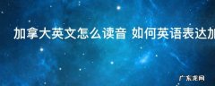 加拿大英文怎么读音 如何英语表达加拿大
