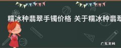 糯冰种翡翠手镯价格 关于糯冰种翡翠手镯价格介绍