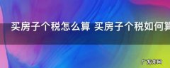 买房子个税怎么算 买房子个税如何算