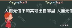 人而无信不知其可出自哪里 人而无信不知其可出自哪位名人
