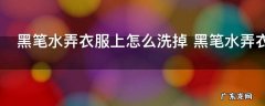 黑笔水弄衣服上怎么洗掉 黑笔水弄衣服上怎么清洗