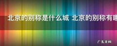 北京的别称是什么城 北京的别称有哪些