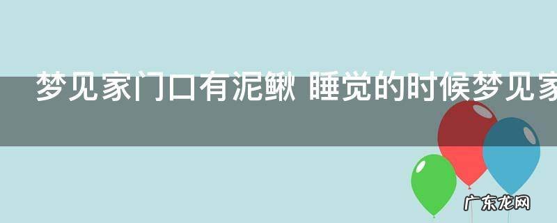 梦见家门口有泥鳅 睡觉的时候梦见家里有泥鳅