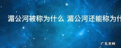 湄公河被称为什么 湄公河还能称为什么
