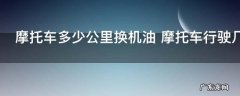 摩托车多少公里换机油 摩托车行驶几公里需要换机油