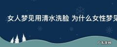 女人梦见用清水洗脸 为什么女性梦见清水洗脸呢